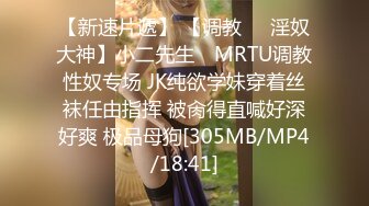 【新速片遞】 【调教❤️淫奴大神】小二先生✨ MRTU调教性奴专场 JK纯欲学妹穿着丝袜任由指挥 被肏得直喊好深好爽 极品母狗[305MB/MP4/18:41]