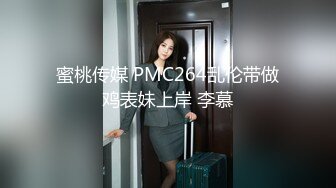 蜜桃传媒 PMC264乱伦带做鸡表妹上岸 李慕