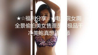 ★☆福利分享☆★电影院女厕全景偷拍美女售票员的极品干净美鲍真想舔一舔