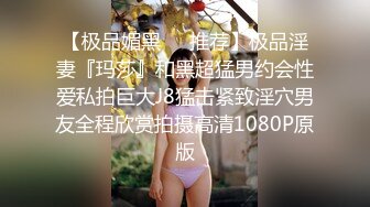 【极品媚黑❤️推荐】极品淫妻『玛莎』和黑超猛男约会性爱私拍巨大J8猛击紧致淫穴男友全程欣赏拍摄高清1080P原版