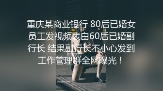 重庆某商业银行 80后已婚女员工发视频表白60后已婚副行长 结果副行长不小心发到工作管理群全网曝光！