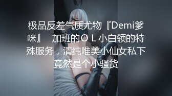 极品反差气质尤物『Demi爹咪』✿加班的ＯＬ小白领的特殊服务，清纯唯美小仙女私下竟然是个小骚货