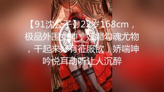 【91沈公子】22岁168cm，极品外围女神，妩媚勾魂尤物，干起来好有征服欲，娇喘呻吟悦耳动听让人沉醉