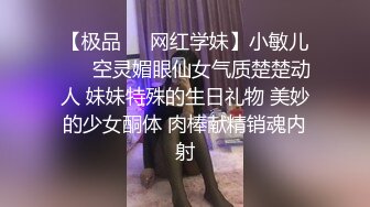 【极品❤️网红学妹】小敏儿❤️ 空灵媚眼仙女气质楚楚动人 妹妹特殊的生日礼物 美妙的少女酮体 肉棒献精销魂内射