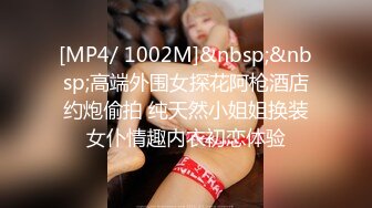 [MP4/ 1002M]&nbsp;&nbsp;高端外围女探花阿枪酒店约炮偷拍 纯天然小姐姐换装女仆情趣内衣初恋体验