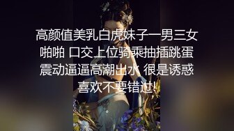 高颜值美乳白虎妹子一男三女啪啪 口交上位骑乘抽插跳蛋震动逼逼高潮出水 很是诱惑喜欢不要错过!