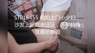 STP16455 偷拍上门小少妇，沙发上抠穴水汪汪，各种找角度展示啪啪