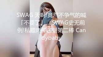 SWAG 天啊!竟然不争气的喊「不要了」.....SWAG史无前例!私藏肉棒名册第二棒 Candybaby