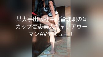 某大手出版社中间管理职のGカップ変态美人キャリアウーマンAVデビュー！